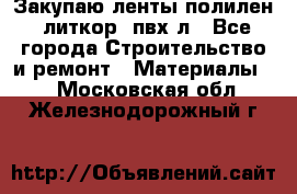 Закупаю ленты полилен, литкор, пвх-л - Все города Строительство и ремонт » Материалы   . Московская обл.,Железнодорожный г.